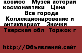 1.1) космос : Музей истории космонавтики › Цена ­ 49 - Все города Коллекционирование и антиквариат » Значки   . Тверская обл.,Торжок г.